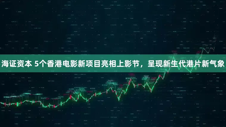 海证资本 5个香港电影新项目亮相上影节，呈现新生代港片新气象