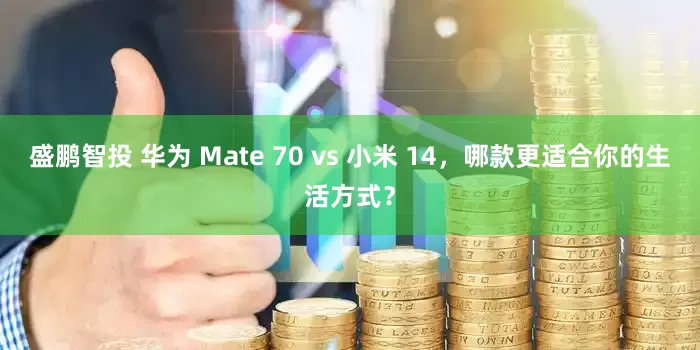 盛鹏智投 华为 Mate 70 vs 小米 14，哪款更适合你的生活方式？