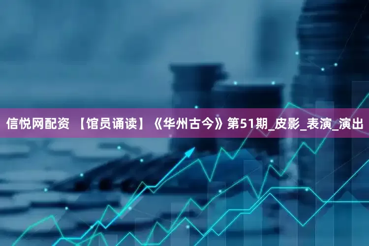 信悦网配资 【馆员诵读】《华州古今》第51期_皮影_表演_演出