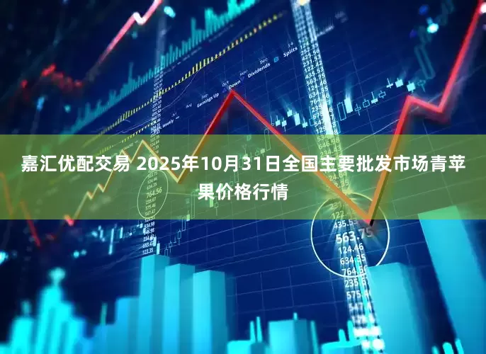 嘉汇优配交易 2025年10月31日全国主要批发市场青苹果价格行情
