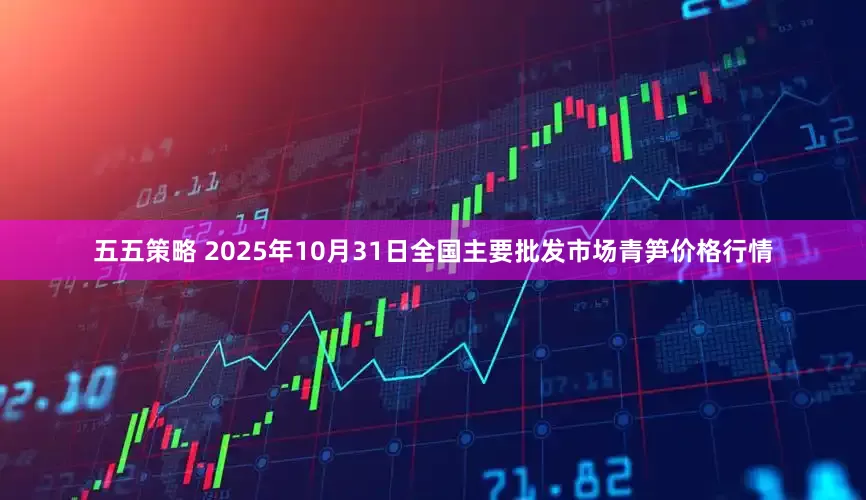 五五策略 2025年10月31日全国主要批发市场青笋价格行情