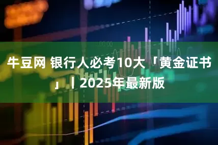 牛豆网 银行人必考10大「黄金证书」丨2025年最新版