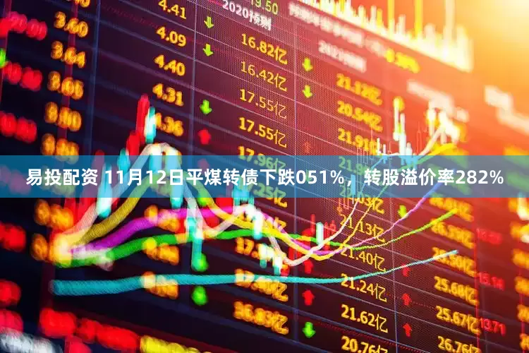 易投配资 11月12日平煤转债下跌051%，转股溢价率282%