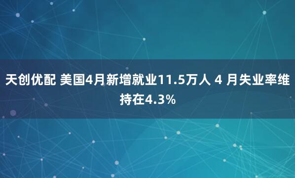 天创优配 美国4月新增就业11.5万人 4 月失业率维持在4.3%
